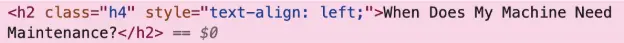 HTML code snippet showing the heading 'When Does My Machine Need Maintenance?' styled with the class 'h4' and the CSS property 'text-align: left.